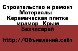 Строительство и ремонт Материалы - Керамическая плитка,мрамор. Крым,Бахчисарай